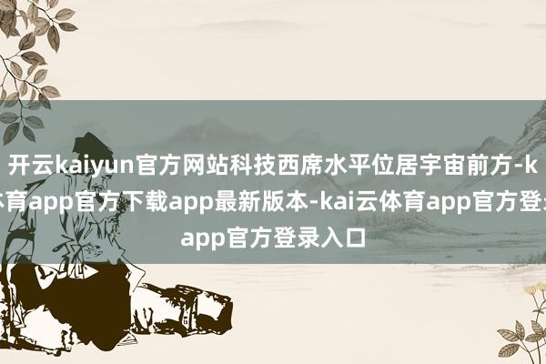 开云kaiyun官方网站科技西席水平位居宇宙前方-kai云体育app官方下载app最新版本-kai云体育app官方登录入口